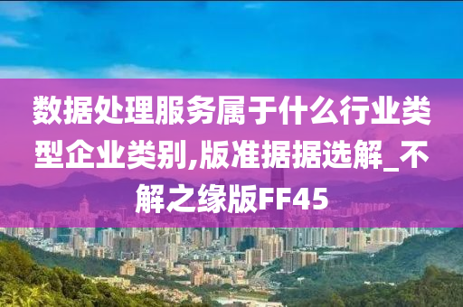 数据处理服务属于什么行业类型企业类别,版准据据选解_不解之缘版FF45