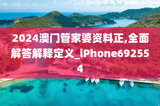 2024澳门管家婆资料正,全面解答解释定义_iPhone692554