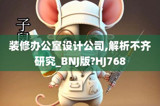 装修办公室设计公司,解析不齐研究_BNJ版?HJ768