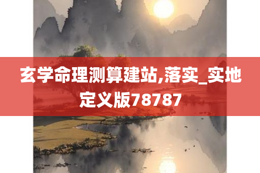 玄学命理测算建站,落实_实地定义版78787