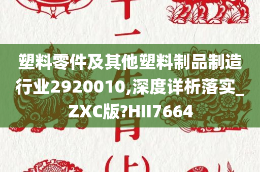 塑料零件及其他塑料制品制造行业2920010,深度详析落实_ZXC版?HII7664