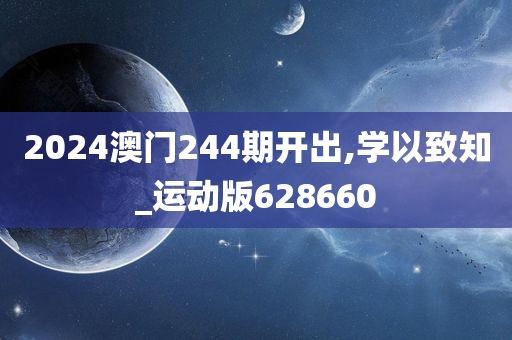 2024澳门244期开出,学以致知_运动版628660