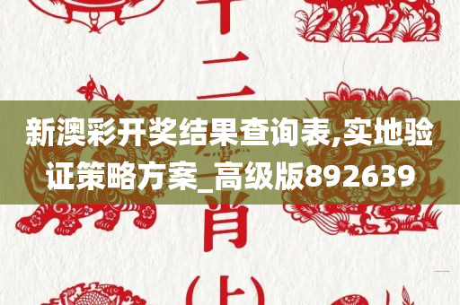 新澳彩开奖结果查询表,实地验证策略方案_高级版892639