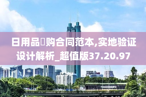 日用品釆购合同范本,实地验证设计解析_超值版37.20.97