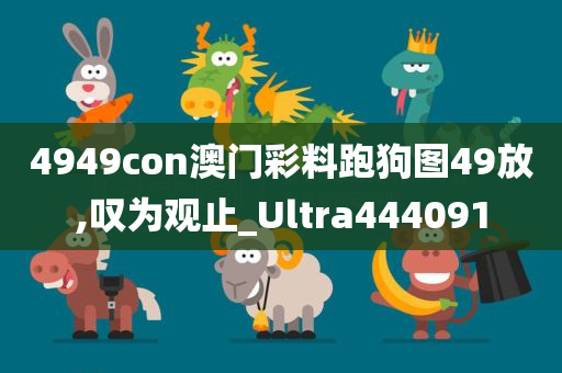 4949con澳门彩料跑狗图49放,叹为观止_Ultra444091