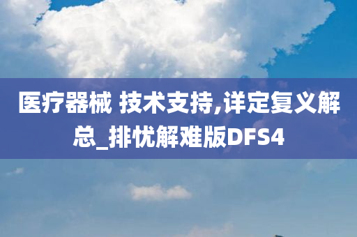 医疗器械 技术支持,详定复义解总_排忧解难版DFS4