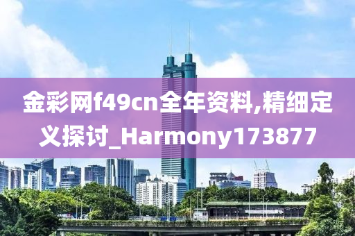 金彩网f49cn全年资料,精细定义探讨_Harmony173877