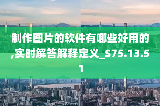 制作图片的软件有哪些好用的,实时解答解释定义_S75.13.51