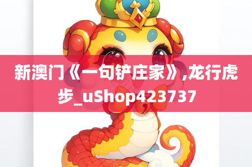 新澳门《一句铲庄家》,龙行虎步_uShop423737