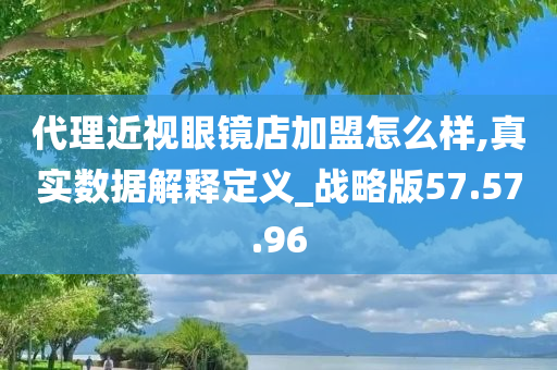 代理近视眼镜店加盟怎么样,真实数据解释定义_战略版57.57.96