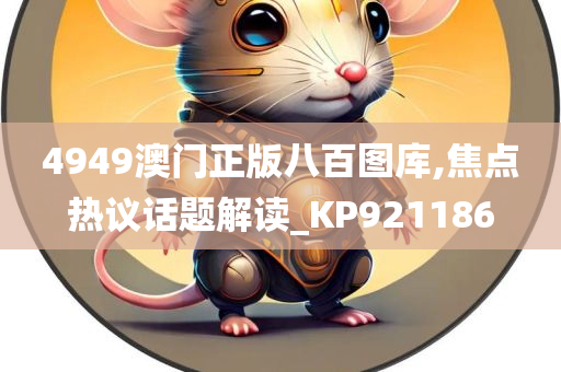 4949澳门正版八百图库,焦点热议话题解读_KP921186