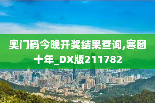 奥门码今晚开奖结果查询,寒窗十年_DX版211782