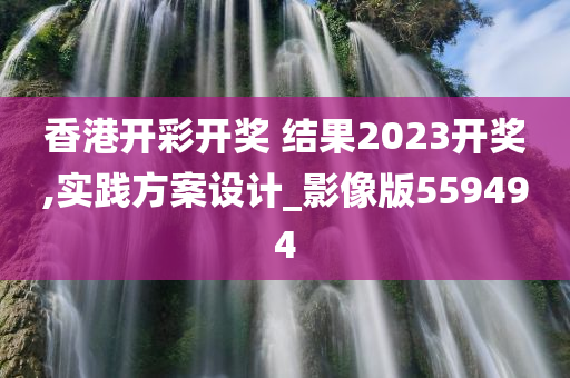 香港开彩开奖 结果2023开奖,实践方案设计_影像版559494