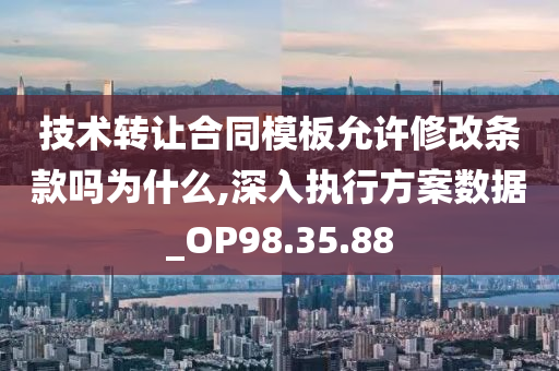 技术转让合同模板允许修改条款吗为什么,深入执行方案数据_OP98.35.88