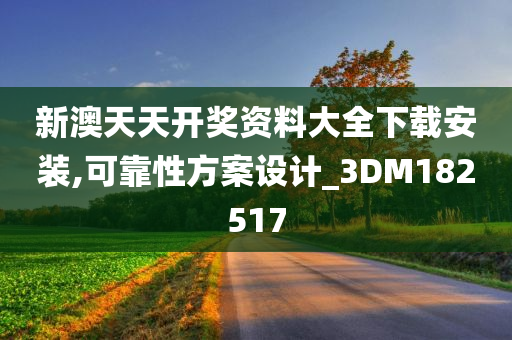 新澳天天开奖资料大全下载安装,可靠性方案设计_3DM182517